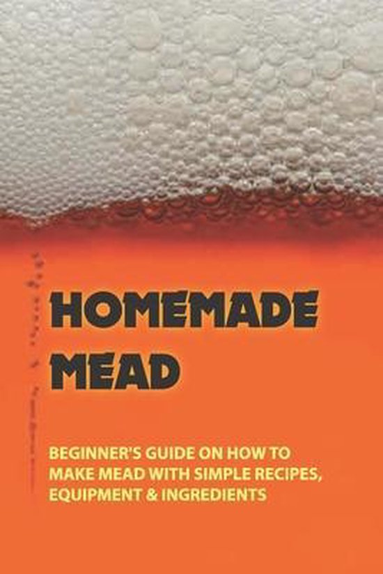 Homemade Mead Beginner's Guide On How To Make Mead With Simple Recipes