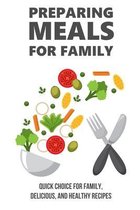 Preparing Meals For Family: Quick Choice For Family, Delicious, And Healthy Recipes