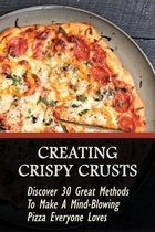 Creating Crispy Crusts: Discover 30 Great Methods To Make A Mind-Blowing Pizza Everyone Loves
