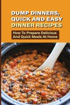 Dump Dinners, Quick And Easy Dinner Recipes: How To Prepare Delicious And Quick Meals At Home