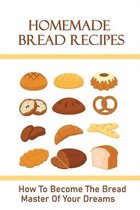 Homemade Bread Recipes: How To Become The Bread Master Of Your Dreams