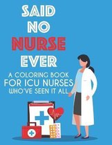 Said No Nurse Ever A Coloring Book For ICU Nurses Who've Seen It All