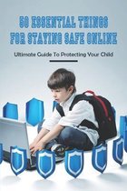 50 Essential Things For Staying Safe Online: Ultimate Guide To Protecting Your Child