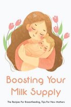 Boosting Your Milk Supply: The Recipes For Breastfeeding, Tips For New Mothers