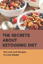 The Secrets About Ketogenic Diet: The Low Carb Recipes To Lose Weight