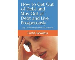 How to Get Out of Debt and Stay Out of Debt and Live Prosperously