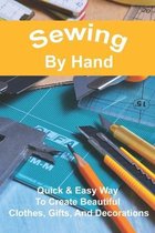 Sewing By Hand: Quick & Easy Way To Create Beautiful Clothes, Gifts, and Decorations