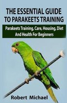 The Essential Guide To Parakeets Training: The Essential Guide To Parakeets Training