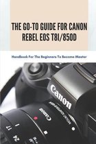 The Go-to Guide For Canon Rebel EOS T8i/850D: Handbook For The Beginners To Become Master