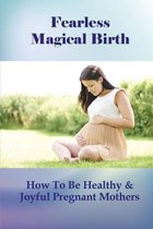 Fearless Magical Birth: How To Be Healthy & Joyful Pregnant Mothers