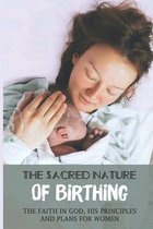 The Sacred Nature Of Birthing: The Faith In God, His Principles And Plans For Women