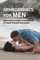 Aphrodisiacs For Men: Improving Low Libido & Testosterone For Better Romantic Encounters