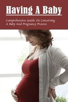 Having A Baby: Comprehensive Guide On Conceiving A Baby & Pregnancy Process