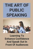 The Art Of Public Speaking: Learning To Enhance Confidence And Speak Out In Front Of Audiences