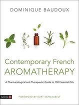 Contemporary French Aromatherapy: A Pharmacological and Therapeutic Guide to 100 Essential Oils