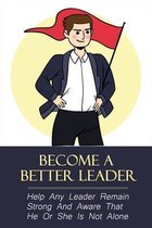 Become A Better Leader: Help Any Leader Remain Strong And Aware That He Or She Is Not Alone