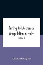 Turning And Mechanical Manipulation Intended As A Work Of General Reference And Practical Instruction On The Lathe, And The Various Mechanical Pursuit