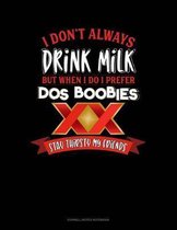 I Don't Always Drink Milk But When I Do I Prefer DOS Boobies Stay Thirsty My Friends