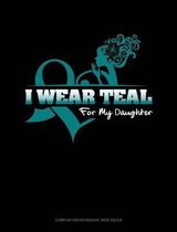 I Wear Teal for My Daughter: Composition Notebook