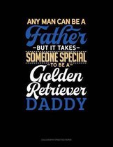 Any Man Can Be A Father But It Takes Someone Special To Be A Golden Retriever Daddy