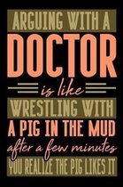 Arguing with a DOCTOR is like wrestling with a pig in the mud. After a few minutes you realize the pig likes it.
