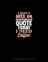 I Don't Need An Inspirational Quote Today, I Need Coffee