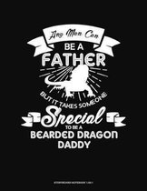 Any Man Can Be A Father But It Takes Someone Special To Be A Bearded Dragon Daddy: Storyboard Notebook 1.85