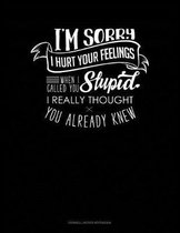 I'm Sorry I Hurt Your Feelings When I Called You Stupid I Really Thought You Already Knew