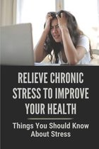 Relieve Chronic Stress To Improve Your Health: Things You Should Know About Stress