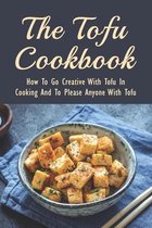 The Tofu Cookbook: How To Go Creative With Tofu In Cooking And To Please Anyone With Tofu