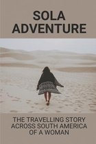 Sola Adventure: The Travelling Story Across South America Of A Woman