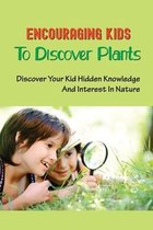 Encouraging Kids To Discover Plants: Discover Your Kid Hidden Knowledge And Interest In Nature