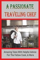 A Passionate Traveling Chef: Amazing Tales With Helpful Advice For The Fellow Cook, & More