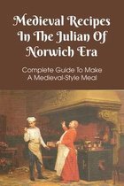 Medieval Recipes In The Julian Of Norwich Era: Complete Guide To Make A Medieval-Style Meal