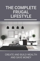 The Complete Frugal Lifestyle: Create And Build Wealth And Save Money