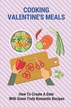 Cooking Valentine's Meals: How To Create A Date With Some Truly Romantic Recipes