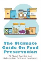 The Ultimate Guide On Food Preservation: All About Canning And Dehydration For Preserving Foods