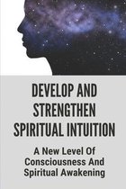 Develop And Strengthen Spiritual Intuition: A New Level Of Consciousness And Spiritual Awakening