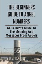 The Beginners Guide To Angel Numbers: An In-Depth Guide To The Meaning And Messages From Angels