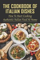 The Cookbook Of Italian Dishes: How To Start Cooking Authentic Italian Food At Home