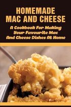Homemade Mac And Cheese - A Cookbook For Making Your Favourite Mac And Cheese Dishes At Home