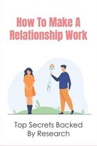 How To Make A Relationship Work: Top Secrets Backed By Research