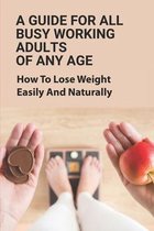 A Guide For All Busy Working Adults Of Any Age: How To Lose Weight Easily And Naturally