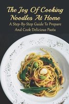 The Joy Of Cooking Noodles At Home: A Step-By-Step Guide To Prepare And Cook Delicious Pasta