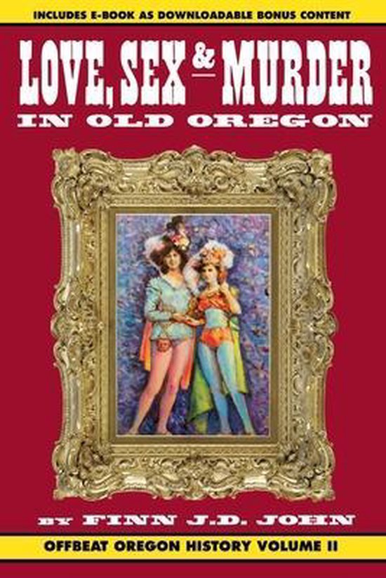 Offbeat Oregon History Love Sex And Murder In Old Oregon Finn J D John