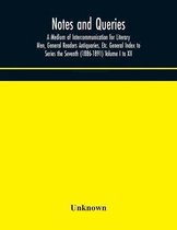 Notes and queries; A Medium of Intercommunication for Literary Men, General Readers Antiquaries, Etc. General Index to Series the Seventh (1886-1891)