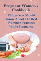 Pregnant Women's Cookbook: Things You Should Know About The Best Nutrition Practices While Pregnancy