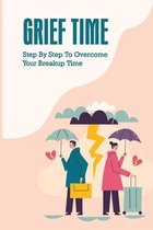 Grief Time: Step By Step To Overcome Your Breakup Time