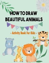 How To Draw Beautiful Animals: Activity Book For Kids