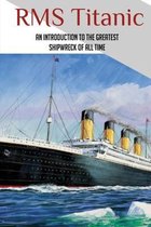 RMS Titanic: An Introduction To The Greatest Shipwreck Of All Time